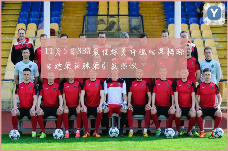 11月5日NBA最佳球员评选结果揭晓吉迪荣获殊荣引发热议