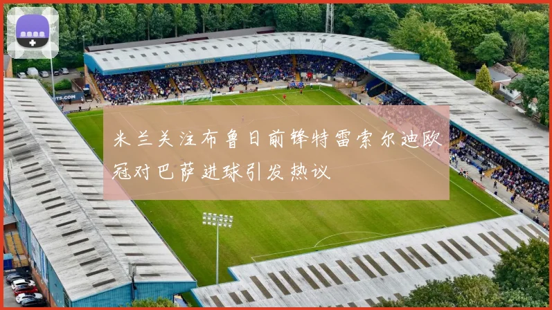 米兰关注布鲁日前锋特雷索尔迪欧冠对巴萨进球引发热议