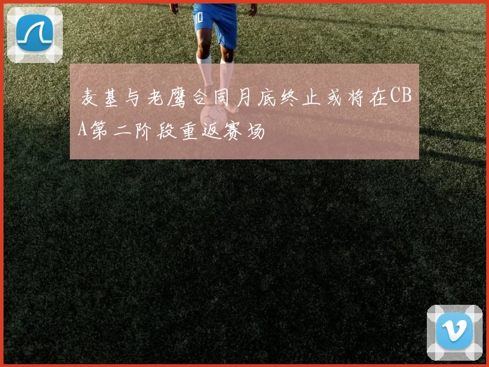 麦基与老鹰合同月底终止或将在CBA第二阶段重返赛场