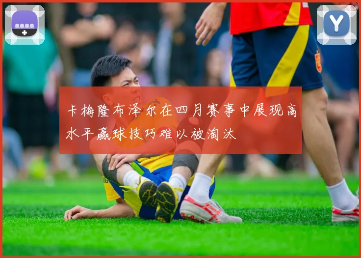 卡梅隆布泽尔在四月赛事中展现高水平赢球技巧难以被淘汰