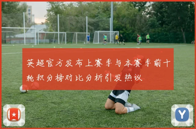 英超官方发布上赛季与本赛季前十轮积分榜对比分析引发热议