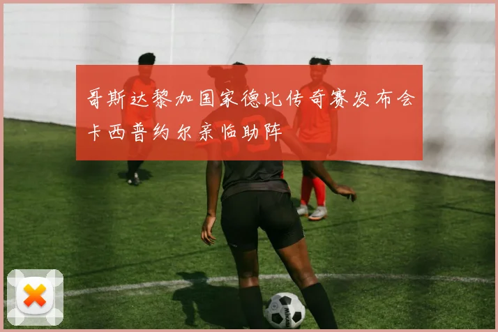 哥斯达黎加国家德比传奇赛发布会卡西普约尔亲临助阵