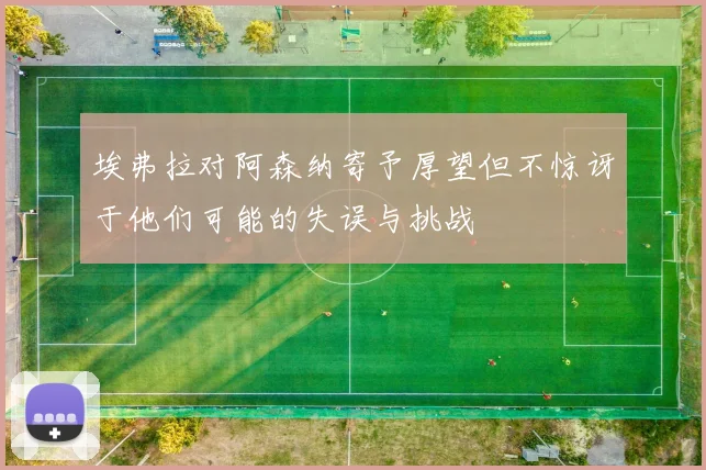 埃弗拉对阿森纳寄予厚望但不惊讶于他们可能的失误与挑战