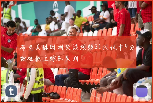 布克关键时刻失误频频21投仅中9分数难救主球队失利