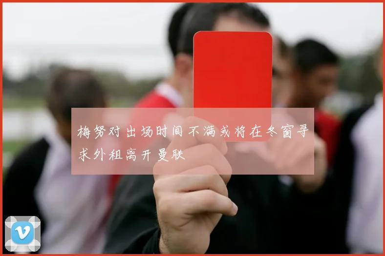 梅努对出场时间不满或将在冬窗寻求外租离开曼联